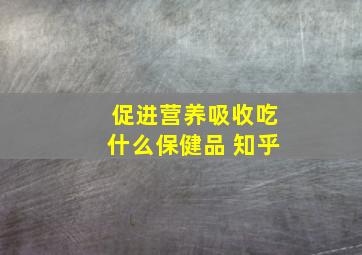 促进营养吸收吃什么保健品 知乎